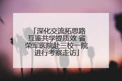 深化交流拓思路 互鉴共学提质效 省荣军医院赴三校一院进行考察走访