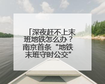 深夜赶不上末班地铁怎么办？南京首条“地铁末班守时公交”今晚发车