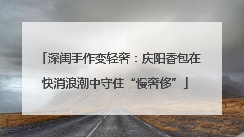 深闺手作变轻奢：庆阳香包在快消浪潮中守住“慢奢侈”