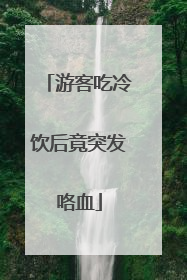 游客吃冷饮后竟突发咯血
