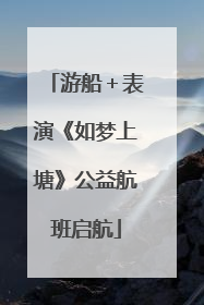 游船＋表演《如梦上塘》公益航班启航