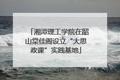 湘潭理工学院在韶山棠佳阁设立“大思政课”实践基地