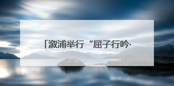 溆浦举行“屈子行吟·诗歌之源”诗会 春晚诗人外卖员王计兵登台