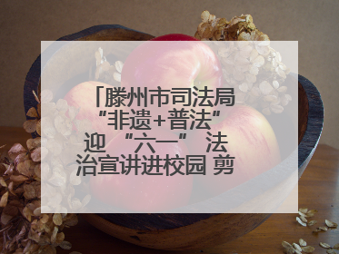 滕州市司法局 “非遗+普法” 迎 “六一” 法治宣讲进校园 剪纸传艺润童心