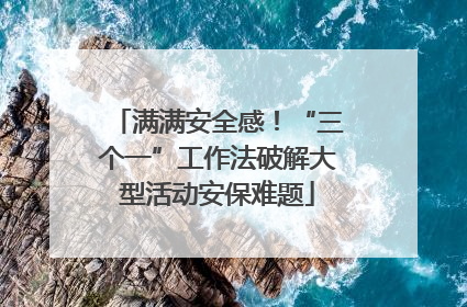 满满安全感！“三个一”工作法破解大型活动安保难题