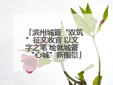 滨州城管“双筑”征文收官 以文字之笔 绘就城管“心城”新图景