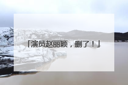 演员赵丽颖，删了！