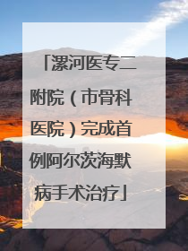 漯河医专二附院（市骨科医院）完成首例阿尔茨海默病手术治疗