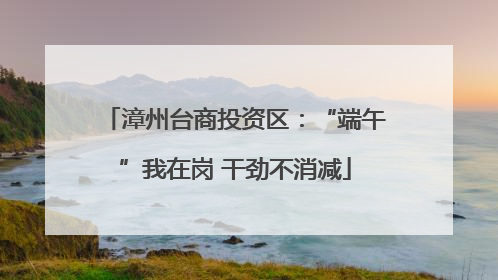 漳州台商投资区：“端午”我在岗 干劲不消减