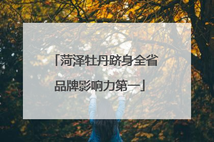 菏泽牡丹跻身全省品牌影响力第一