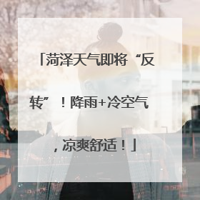 菏泽天气即将“反转”！降雨+冷空气，凉爽舒适！