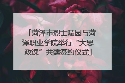 菏泽市烈士陵园与菏泽职业学院举行“大思政课”共建签约仪式