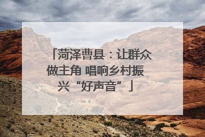 菏泽曹县：让群众做主角 唱响乡村振兴“好声音”
