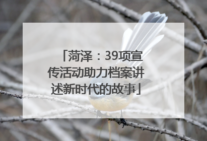 菏泽：39项宣传活动助力档案讲述新时代的故事