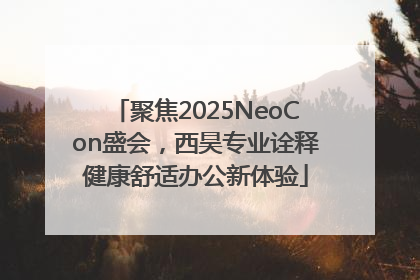 聚焦2025NeoCon盛会，西昊专业诠释健康舒适办公新体验