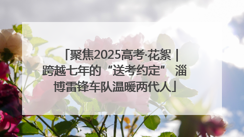 聚焦2025高考·花絮｜跨越七年的“送考约定” 淄博雷锋车队温暖两代人