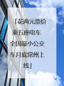 花两元票价乘五座电车 全国最小公交车月底常州上线