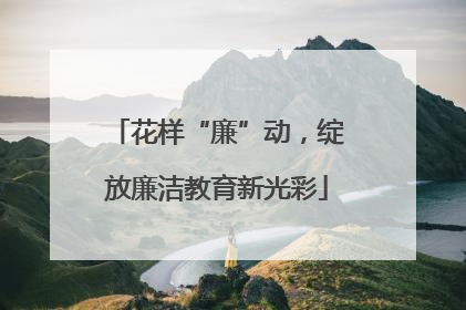 花样“廉”动，绽放廉洁教育新光彩