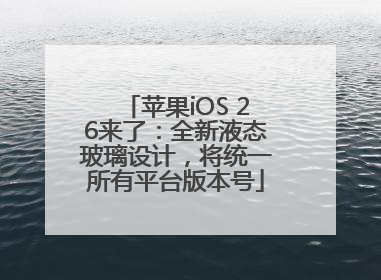苹果iOS 26来了:全新液态玻璃设计,将统一所有平台版本号
