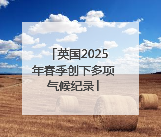 英国2025年春季创下多项气候纪录