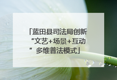 蓝田县司法局创新“文艺+场景+互动”多维普法模式