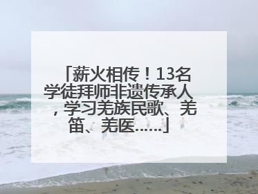 薪火相传！13名学徒拜师非遗传承人，学习羌族民歌、羌笛、羌医……