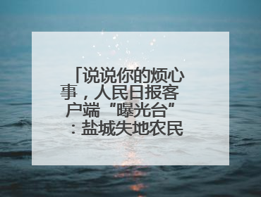 说说你的烦心事，人民日报客户端“曝光台”：盐城失地农民保障金待支付
