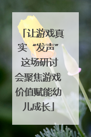 让游戏真实“发声” 这场研讨会聚焦游戏价值赋能幼儿成长