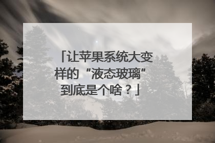 让苹果系统大变样的“液态玻璃”到底是个啥？