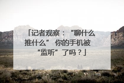 记者观察：“聊什么推什么” 你的手机被“监听”了吗？