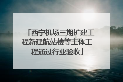 西宁机场三期扩建工程新建航站楼等主体工程通过行业验收