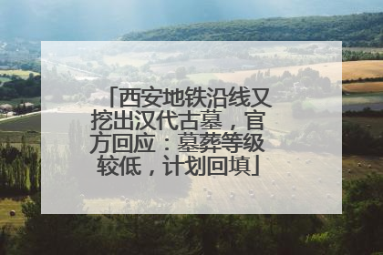 西安地铁沿线又挖出汉代古墓，官方回应：墓葬等级较低，计划回填