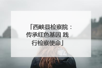 西峡县检察院：传承红色基因 践行检察使命