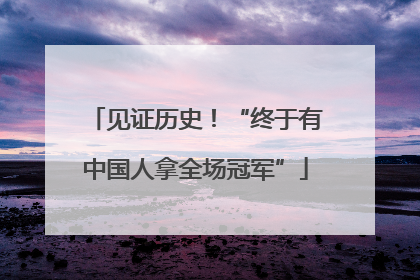 见证历史！“终于有中国人拿全场冠军”