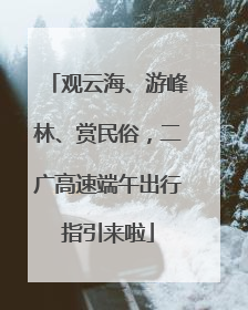 观云海、游峰林、赏民俗，二广高速端午出行指引来啦
