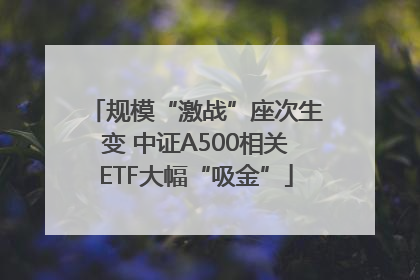 规模“激战”座次生变 中证A500相关ETF大幅“吸金”