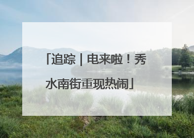 追踪｜电来啦！秀水南街重现热闹