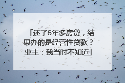 还了6年多房贷，结果办的是经营性贷款？业主：我当时不知道