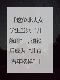 这位北大女学生当兵“开航母”，退役后成为“北京青年榜样”