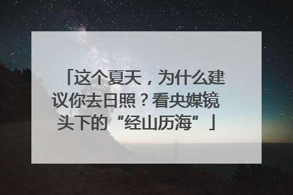 这个夏天，为什么建议你去日照？看央媒镜头下的“经山历海”