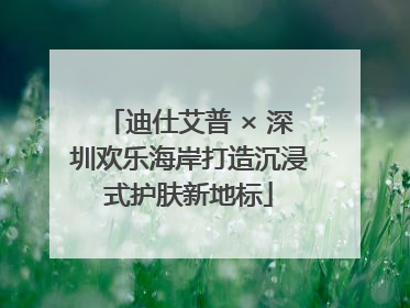 迪仕艾普 × 深圳欢乐海岸打造沉浸式护肤新地标