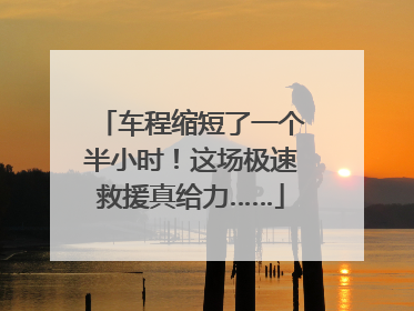 车程缩短了一个半小时！这场极速救援真给力……