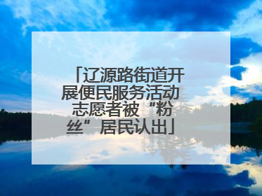 辽源路街道开展便民服务活动 志愿者被“粉丝”居民认出