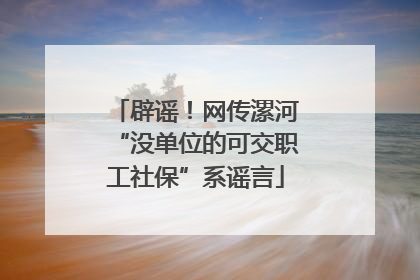 辟谣！网传漯河“没单位的可交职工社保”系谣言