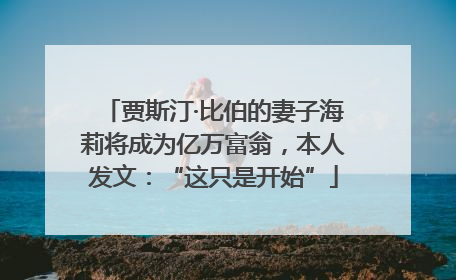 贾斯汀·比伯的妻子海莉将成为亿万富翁，本人发文：“这只是开始”