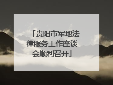 贵阳市军地法律服务工作座谈会顺利召开