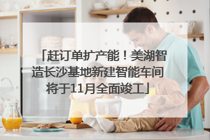 赶订单扩产能！美湖智造长沙基地新建智能车间将于11月全面竣工