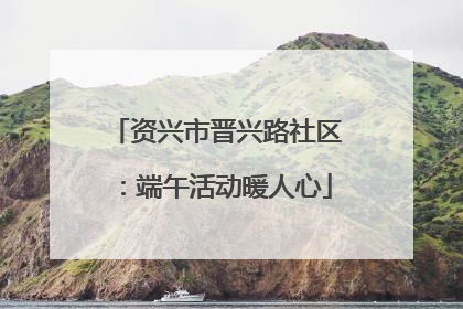 资兴市晋兴路社区：端午活动暖人心