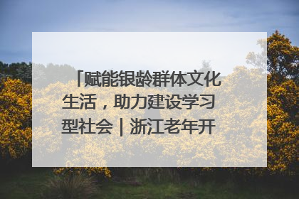 赋能银龄群体文化生活，助力建设学习型社会｜浙江老年开放大学艺术团成立