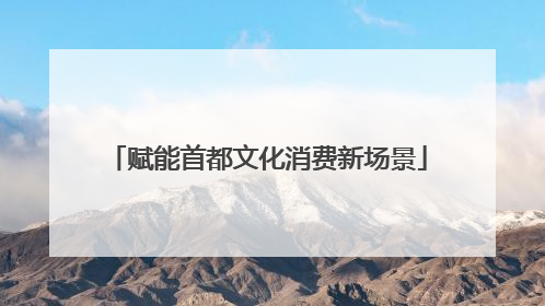 赋能首都文化消费新场景